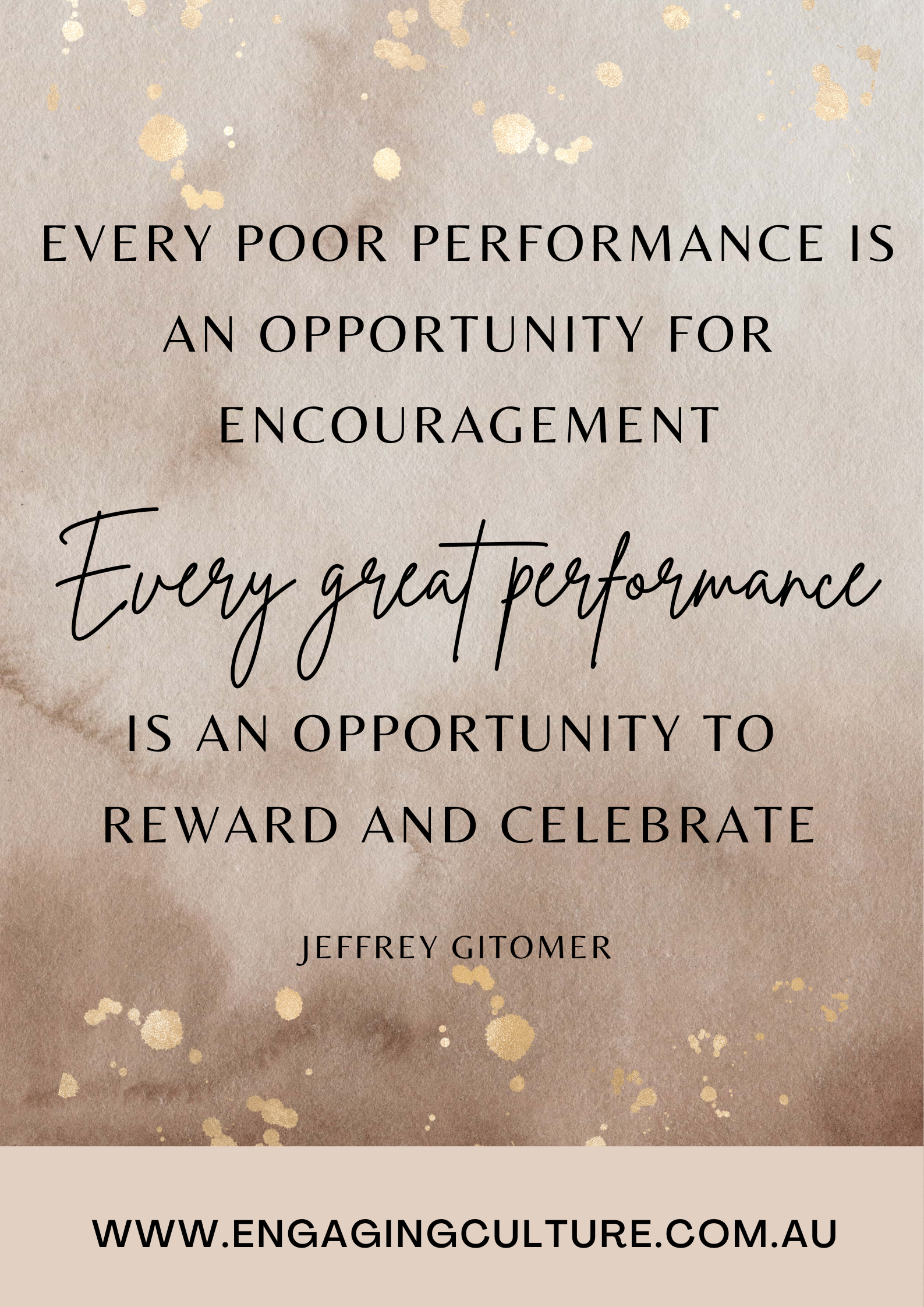 Every poor performance is an opportunity for encouragement. Every great performance is an opportunity to reward and celebrate
